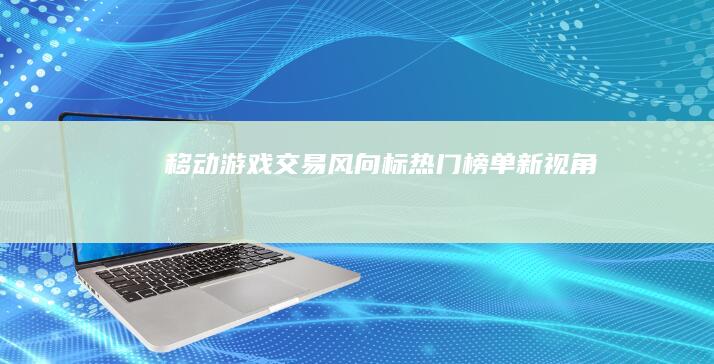 移动游戏交易风向标：热门榜单新视角