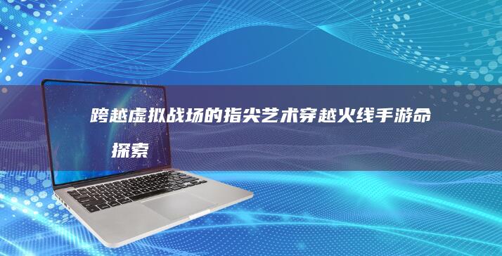 跨越虚拟战场的指尖艺术：穿越火线手游命名探索